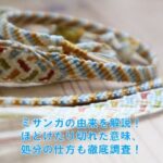 ミサンガの由来を解説！ほどけたり切れた意味や処分の仕方も徹底調査！