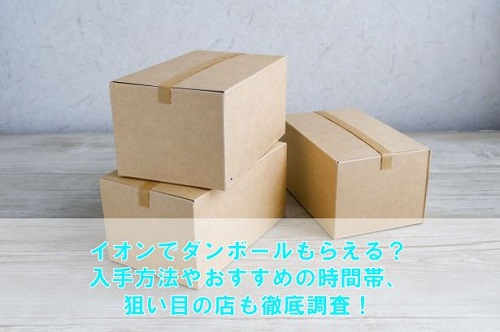 イオンでダンボールもらえる？入手方法やおすすめの時間帯・狙い目の店も徹底調査！