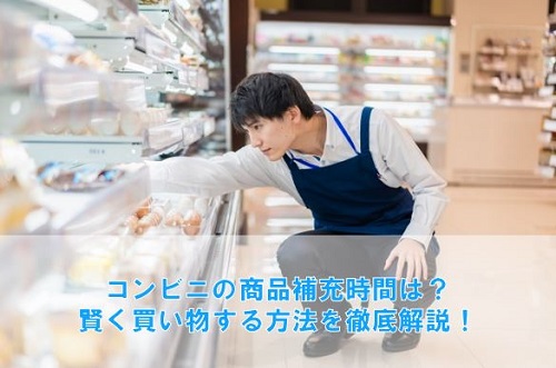 セブン・ファミマ・ローソンの商品補充時間は？賢く買い物する方法を徹底解説！